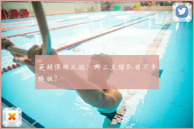 英超保级大战:哪三支球队将不幸降级?