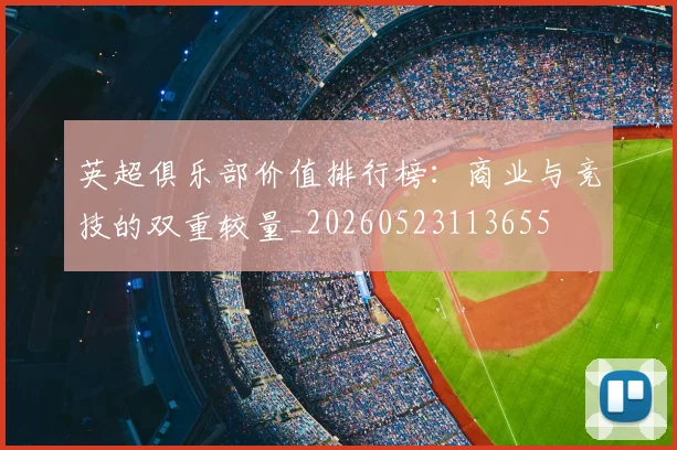 英超俱乐部价值排行榜:商业与竞技的双重较量_20260523113655